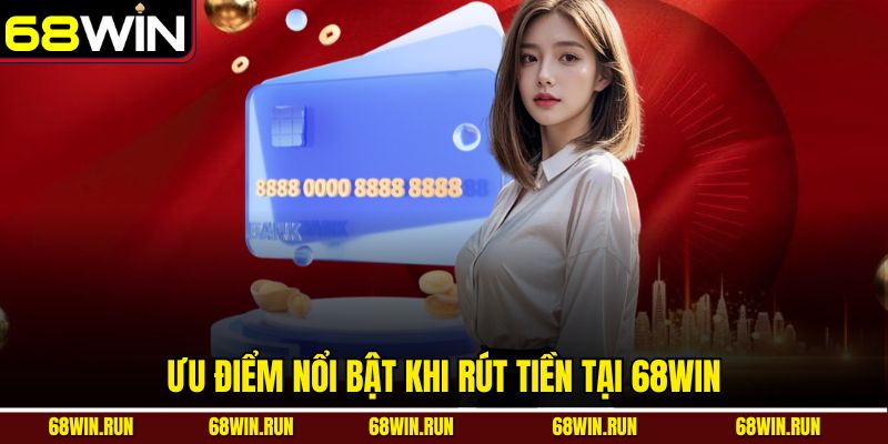 Ưu điểm nổi bật khi rút tiền tại 68win